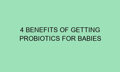 4 benefits of getting probiotics for babies 97147 1 - 4 Benefits Of Getting Probiotics For Babies
